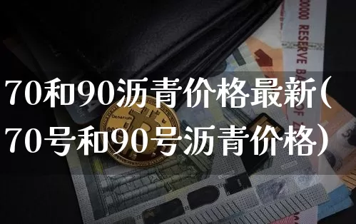 70和90沥青价格最新(70号和90号沥青价格)_https://www.qgjzrcxxzxpt.com_大商所_第1张