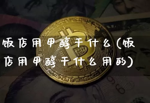 饭店用甲醇干什么(饭店用甲醇干什么用的)_https://www.qgjzrcxxzxpt.com_大商所_第1张