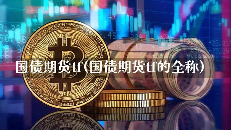 国债期货tf(国债期货tf的全称)_https://www.qgjzrcxxzxpt.com_上期所_第1张