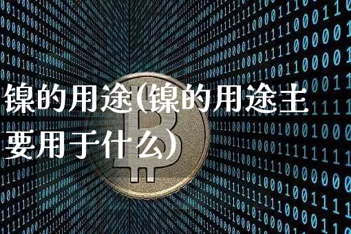 镍的用途(镍的用途主要用于什么)_https://www.qgjzrcxxzxpt.com_大商所_第1张