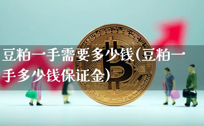 豆粕一手需要多少钱(豆粕一手多少钱保证金)_https://www.qgjzrcxxzxpt.com_大商所_第1张