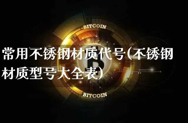 常用不锈钢材质代号(不锈钢材质型号大全表)_https://www.qgjzrcxxzxpt.com_上期能源_第1张