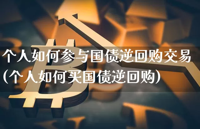 个人如何参与国债逆回购交易(个人如何买国债逆回购)_https://www.qgjzrcxxzxpt.com_大商所_第1张