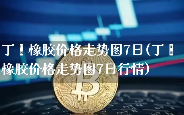 丁苯橡胶价格走势图7日(丁苯橡胶价格走势图7日行情)_https://www.qgjzrcxxzxpt.com_郑商所_第1张