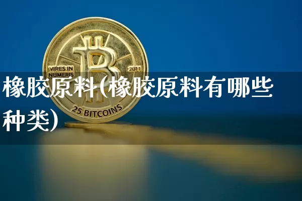 橡胶原料(橡胶原料有哪些种类)_https://www.qgjzrcxxzxpt.com_中金所_第1张