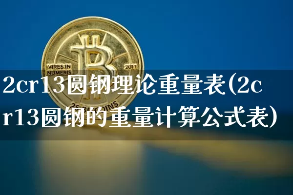 2cr13圆钢理论重量表(2cr13圆钢的重量计算公式表)_https://www.qgjzrcxxzxpt.com_大商所_第1张