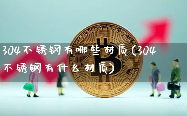 304不锈钢有哪些材质(304不锈钢有什么材质)_https://www.qgjzrcxxzxpt.com_中金所_第1张