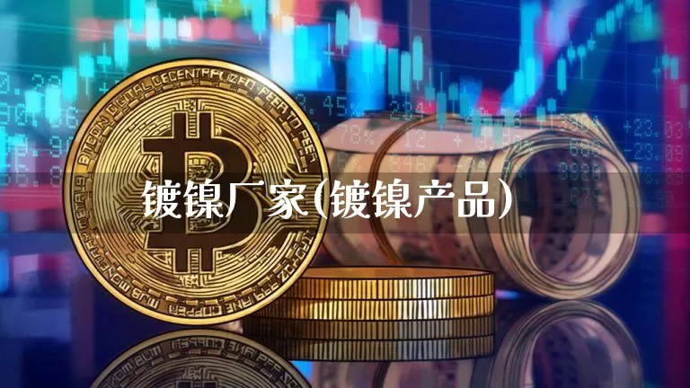 镀镍厂家(镀镍产品)_https://www.qgjzrcxxzxpt.com_上期所_第1张