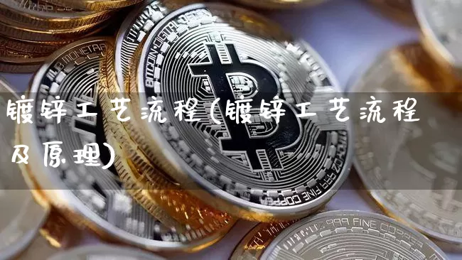 镀锌工艺流程(镀锌工艺流程及原理)_https://www.qgjzrcxxzxpt.com_上期能源_第1张