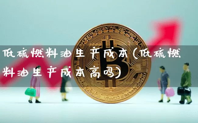 低硫燃料油生产成本(低硫燃料油生产成本高吗)_https://www.qgjzrcxxzxpt.com_广期所_第1张