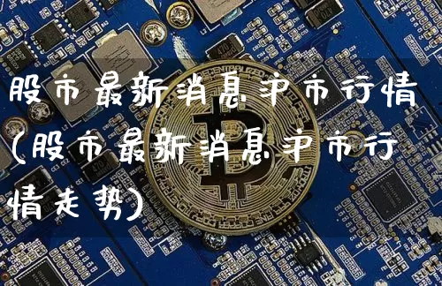 股市最新消息沪市行情(股市最新消息沪市行情走势)_https://www.qgjzrcxxzxpt.com_上期能源_第1张