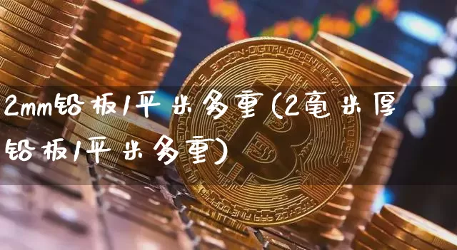 2mm铅板1平米多重(2毫米厚铅板1平米多重)_https://www.qgjzrcxxzxpt.com_郑商所_第1张