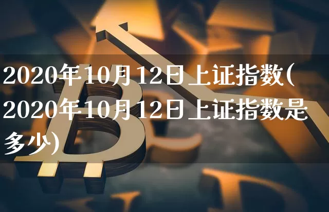 2020年10月12日上证指数(2020年10月12日上证指数是多少)_https://www.qgjzrcxxzxpt.com_广期所_第1张