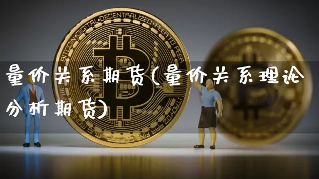 量价关系期货(量价关系理论分析期货)_https://www.qgjzrcxxzxpt.com_上期能源_第1张