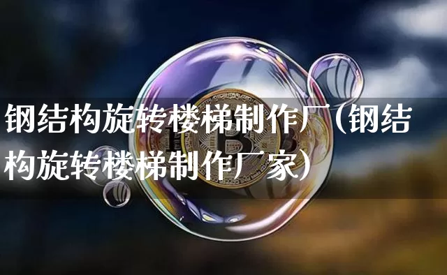 钢结构旋转楼梯制作厂(钢结构旋转楼梯制作厂家)_https://www.qgjzrcxxzxpt.com_广期所_第1张
