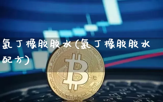 氯丁橡胶胶水(氯丁橡胶胶水配方)_https://www.qgjzrcxxzxpt.com_上期所_第1张