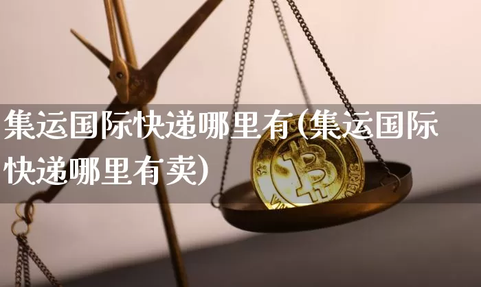 集运国际快递哪里有(集运国际快递哪里有卖)_https://www.qgjzrcxxzxpt.com_中金所_第1张