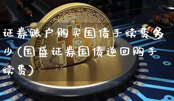 证券账户购买国债手续费多少(国盛证券国债逆回购手续费)_https://www.qgjzrcxxzxpt.com_广期所_第1张