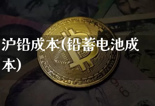 沪铅成本(铅蓄电池成本)_https://www.qgjzrcxxzxpt.com_广期所_第1张