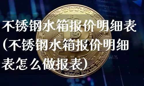 不锈钢水箱报价明细表(不锈钢水箱报价明细表怎么做报表)_https://www.qgjzrcxxzxpt.com_郑商所_第1张