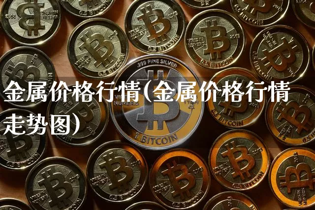 金属价格行情(金属价格行情走势图)_https://www.qgjzrcxxzxpt.com_广期所_第1张