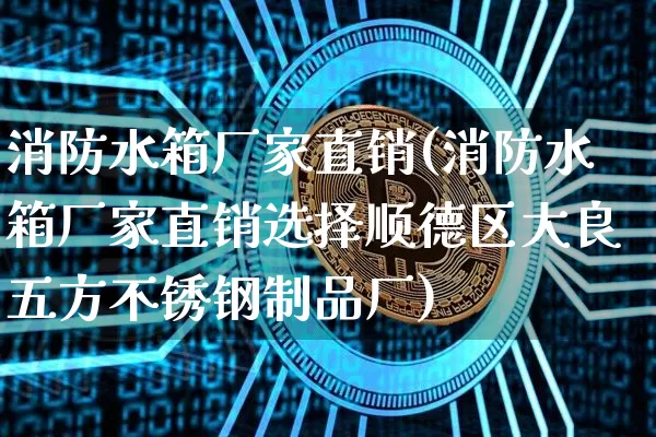 消防水箱厂家直销(消防水箱厂家直销选择顺德区大良五方不锈钢制品厂)_https://www.qgjzrcxxzxpt.com_广期所_第1张