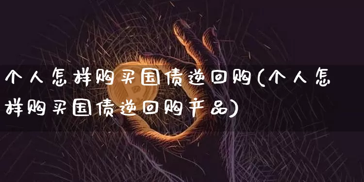 个人怎样购买国债逆回购(个人怎样购买国债逆回购产品)_https://www.qgjzrcxxzxpt.com_大商所_第1张