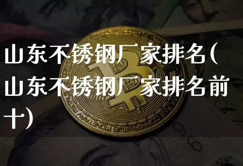 山东不锈钢厂家排名(山东不锈钢厂家排名前十)_https://www.qgjzrcxxzxpt.com_郑商所_第1张