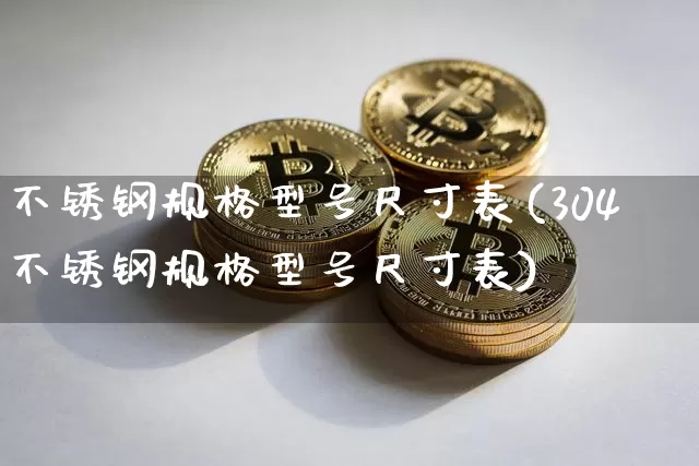 不锈钢规格型号尺寸表(304不锈钢规格型号尺寸表)_https://www.qgjzrcxxzxpt.com_上期能源_第1张