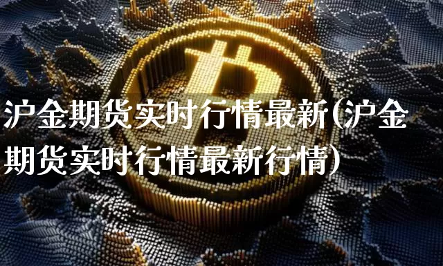 沪金期货实时行情最新(沪金期货实时行情最新行情)_https://www.qgjzrcxxzxpt.com_郑商所_第1张