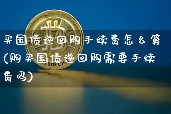 买国债逆回购手续费怎么算(购买国债逆回购需要手续费吗)_https://www.qgjzrcxxzxpt.com_上期所_第1张