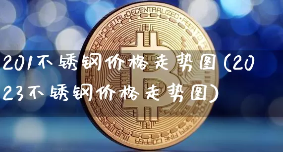 201不锈钢价格走势图(2023不锈钢价格走势图)_https://www.qgjzrcxxzxpt.com_上期能源_第1张