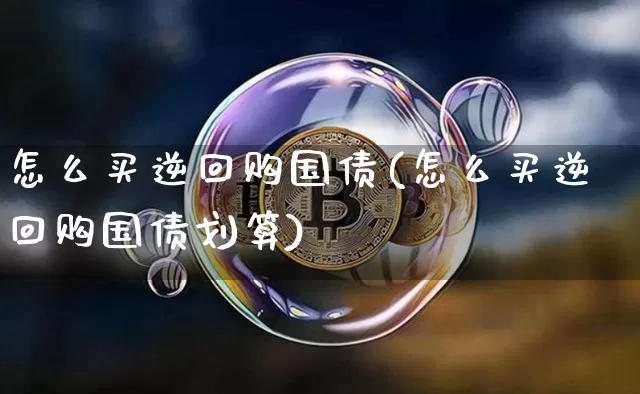 怎么买逆回购国债(怎么买逆回购国债划算)_https://www.qgjzrcxxzxpt.com_上期所_第1张