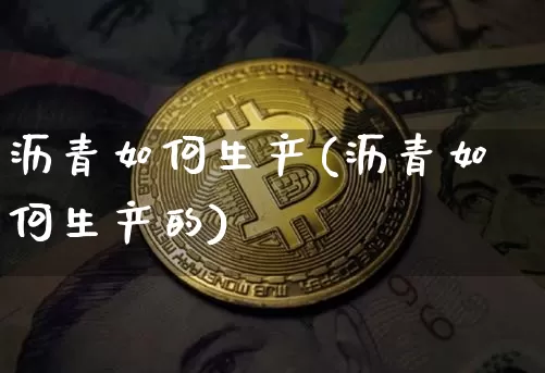 沥青如何生产(沥青如何生产的)_https://www.qgjzrcxxzxpt.com_上期所_第1张