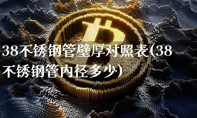 38不锈钢管壁厚对照表(38不锈钢管内径多少)_https://www.qgjzrcxxzxpt.com_广期所_第1张