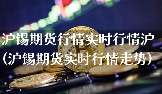 沪锡期货行情实时行情沪(沪锡期货实时行情走势)_https://www.qgjzrcxxzxpt.com_大商所_第1张