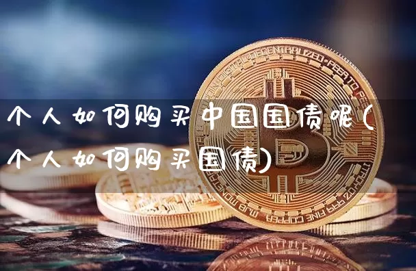 个人如何购买中国国债呢(个人如何购买国债)_https://www.qgjzrcxxzxpt.com_广期所_第1张