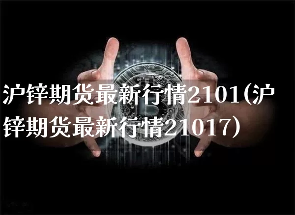 沪锌期货最新行情2101(沪锌期货最新行情21017)_https://www.qgjzrcxxzxpt.com_上期能源_第1张