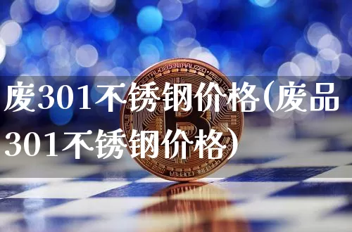 废301不锈钢价格(废品301不锈钢价格)_https://www.qgjzrcxxzxpt.com_上期能源_第1张