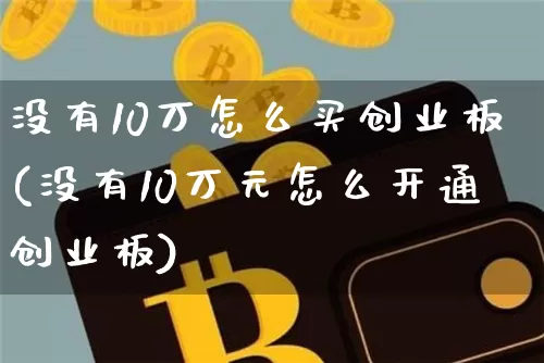 没有10万怎么买创业板(没有10万元怎么开通创业板)_https://www.qgjzrcxxzxpt.com_郑商所_第1张