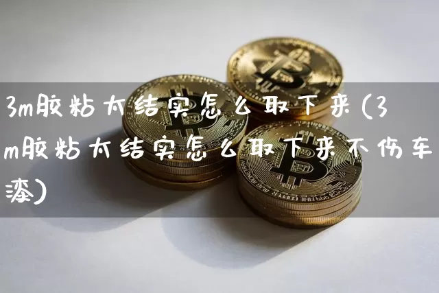 3m胶粘太结实怎么取下来(3m胶粘太结实怎么取下来不伤车漆)_https://www.qgjzrcxxzxpt.com_广期所_第1张