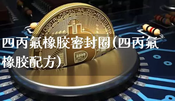 四丙氟橡胶密封圈(四丙氟橡胶配方)_https://www.qgjzrcxxzxpt.com_上期所_第1张