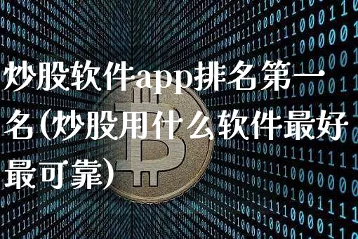 炒股软件app排名第一名(炒股用什么软件最好最可靠)_https://www.qgjzrcxxzxpt.com_上期所_第1张