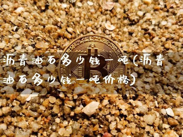 沥青油石多少钱一吨(沥青油石多少钱一吨价格)_https://www.qgjzrcxxzxpt.com_郑商所_第1张