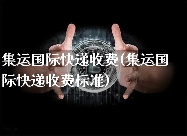 集运国际快递收费(集运国际快递收费标准)_https://www.qgjzrcxxzxpt.com_大商所_第1张