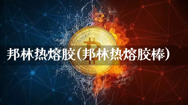 邦林热熔胶(邦林热熔胶棒)_https://www.qgjzrcxxzxpt.com_广期所_第1张
