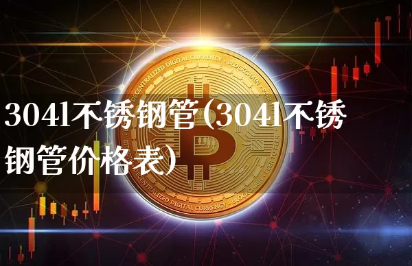 304l不锈钢管(304l不锈钢管价格表)_https://www.qgjzrcxxzxpt.com_广期所_第1张