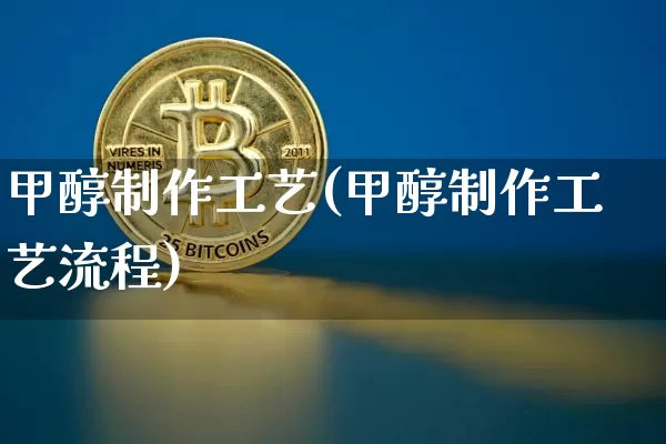 甲醇制作工艺(甲醇制作工艺流程)_https://www.qgjzrcxxzxpt.com_广期所_第1张