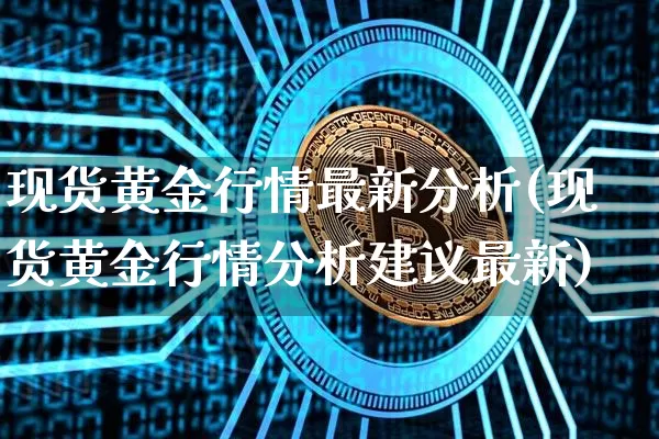 现货黄金行情最新分析(现货黄金行情分析建议最新)_https://www.qgjzrcxxzxpt.com_广期所_第1张