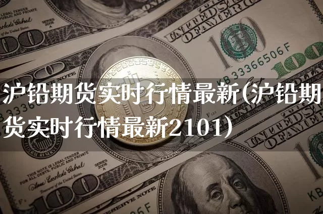 沪铅期货实时行情最新(沪铅期货实时行情最新2101)_https://www.qgjzrcxxzxpt.com_郑商所_第1张